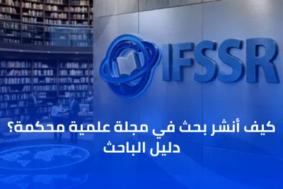كيف أنشر بحث في مجلة علمية محكمة؟ 7 خطوات للباحث